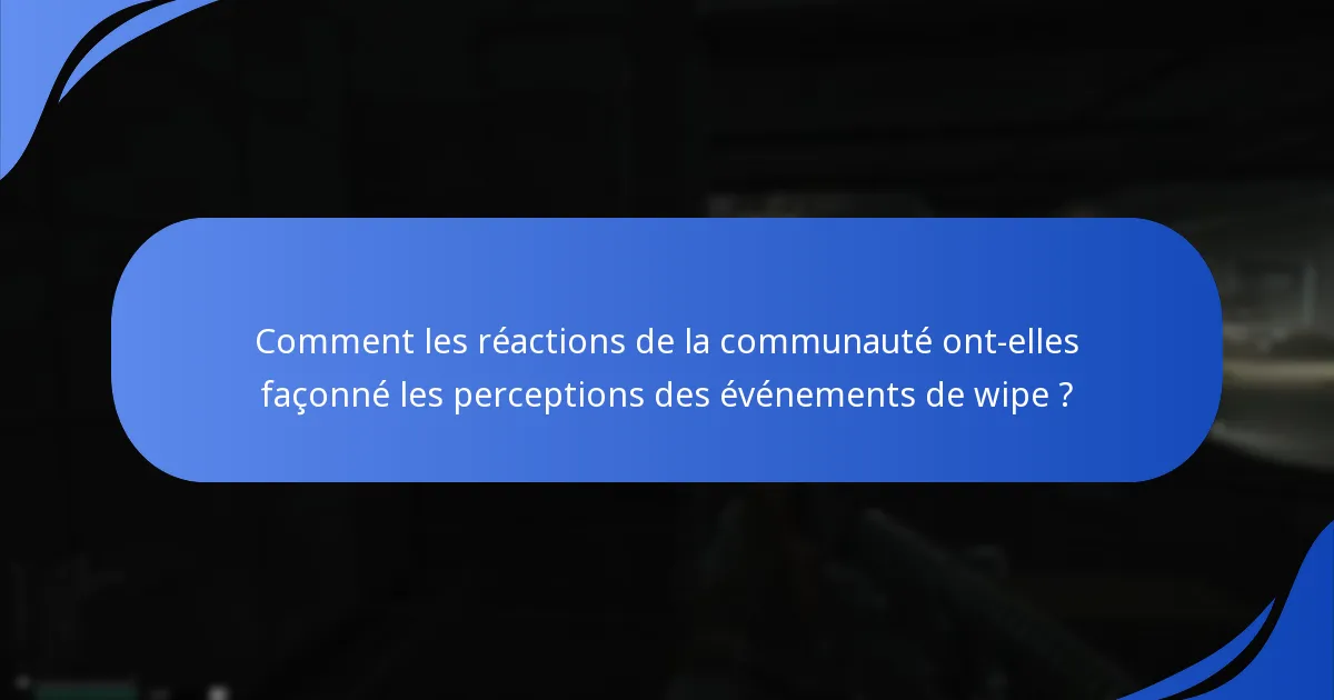 Comment les réactions de la communauté ont-elles façonné les perceptions des événements de wipe ?