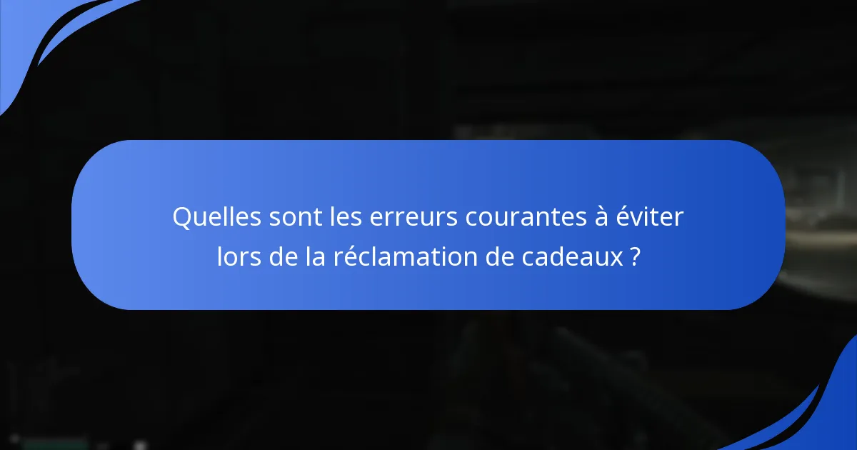 Quelles sont les erreurs courantes à éviter lors de la réclamation de cadeaux ?